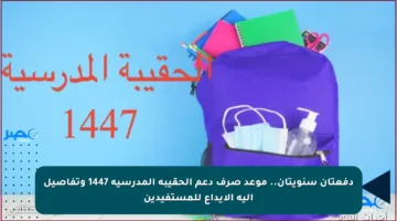 دفعتان سنويتان.. موعد صرف دعم الحقيبة المدرسية 1447 وتفاصيل آلية الإيداع للمستفيدين